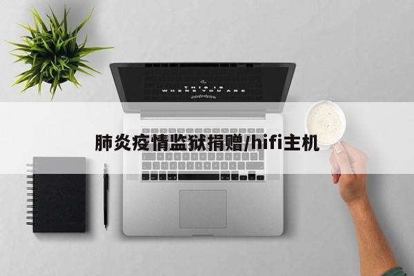 肺炎疫情监狱捐赠/hifi主机