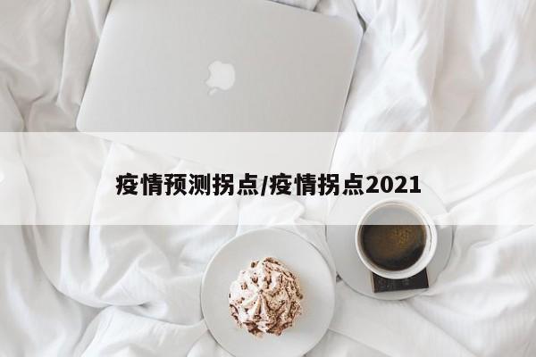 疫情预测拐点/疫情拐点2021