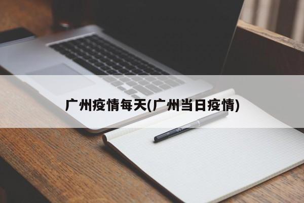 广州疫情每天(广州当日疫情)
