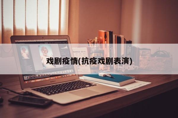 戏剧疫情(抗疫戏剧表演)