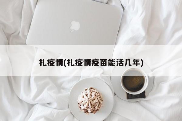 扎疫情(扎疫情疫苗能活几年)