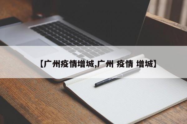【广州疫情增城,广州 疫情 增城】