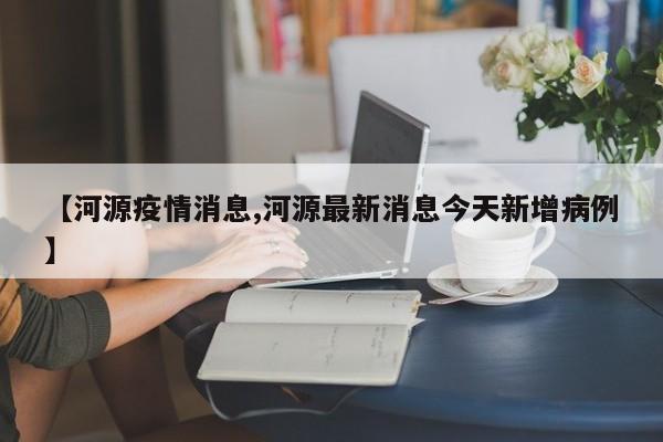 【河源疫情消息,河源最新消息今天新增病例】