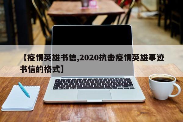 【疫情英雄书信,2020抗击疫情英雄事迹书信的格式】