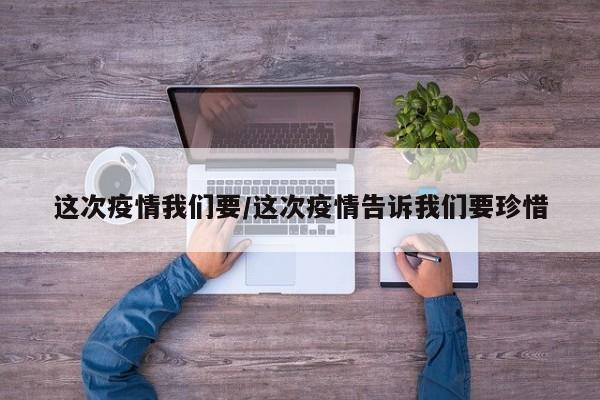 这次疫情我们要/这次疫情告诉我们要珍惜