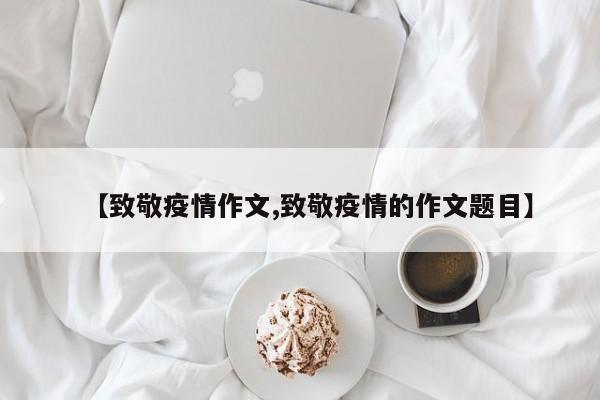 【致敬疫情作文,致敬疫情的作文题目】