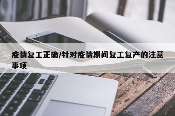 疫情复工正确/针对疫情期间复工复产的注意事项