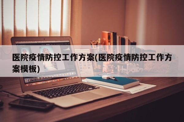 医院疫情防控工作方案(医院疫情防控工作方案模板)