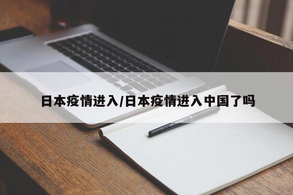 日本疫情进入/日本疫情进入中国了吗
