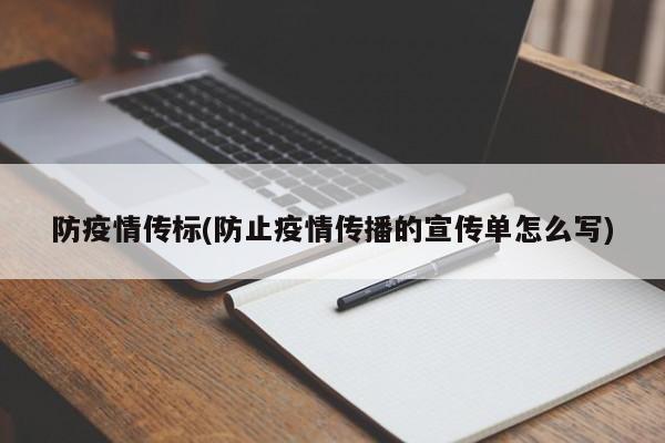 防疫情传标(防止疫情传播的宣传单怎么写)