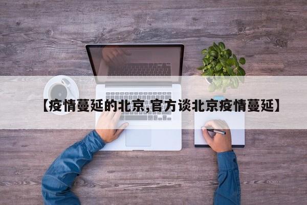 【疫情蔓延的北京,官方谈北京疫情蔓延】