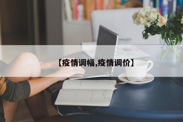 【疫情调幅,疫情调价】