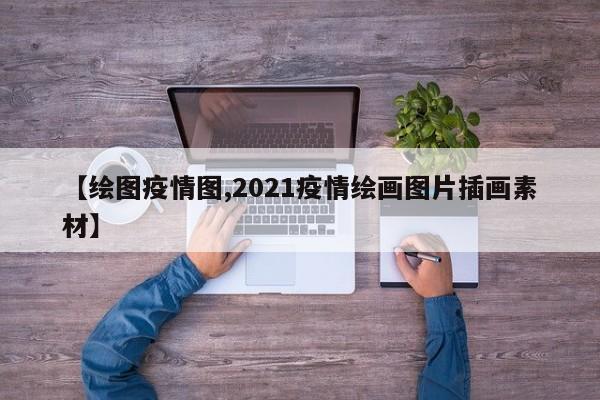 【绘图疫情图,2021疫情绘画图片插画素材】
