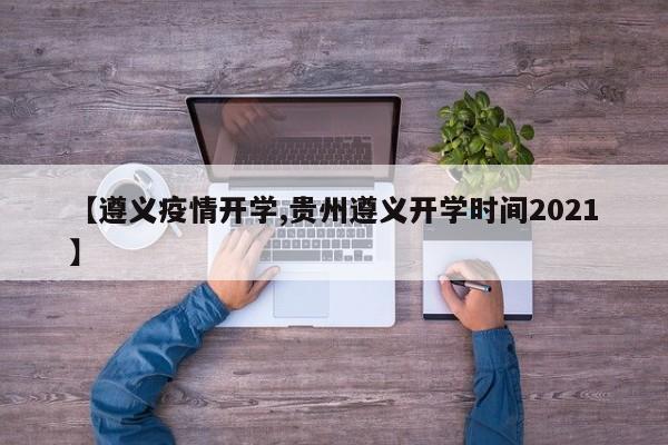 【遵义疫情开学,贵州遵义开学时间2021】