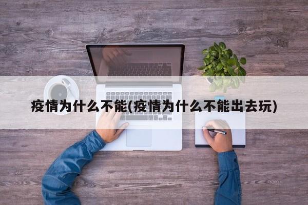 疫情为什么不能(疫情为什么不能出去玩)