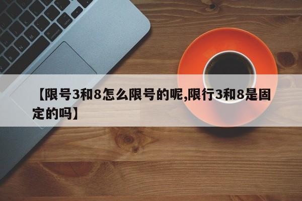 【限号3和8怎么限号的呢,限行3和8是固定的吗】