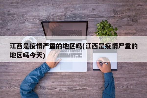 江西是疫情严重的地区吗(江西是疫情严重的地区吗今天)