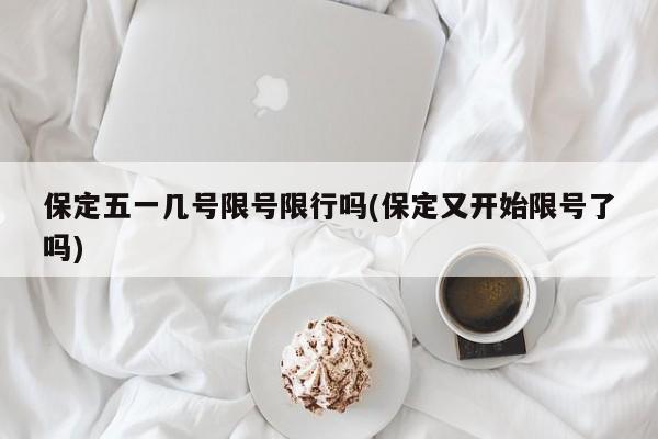 保定五一几号限号限行吗(保定又开始限号了吗)