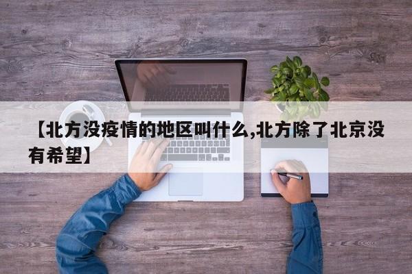 【北方没疫情的地区叫什么,北方除了北京没有希望】