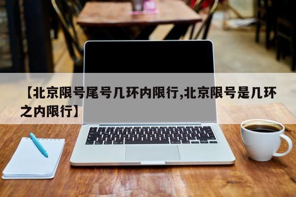 【北京限号尾号几环内限行,北京限号是几环之内限行】