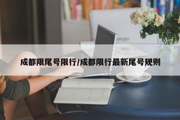 成都限尾号限行/成都限行最新尾号规则