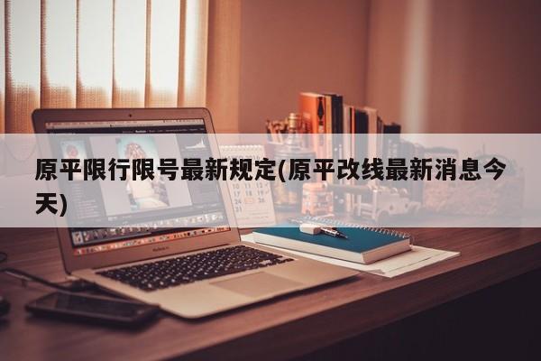 原平限行限号最新规定(原平改线最新消息今天)