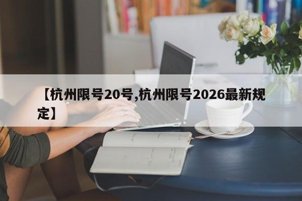 【杭州限号20号,杭州限号2026最新规定】