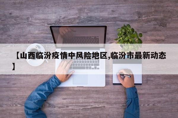 【山西临汾疫情中风险地区,临汾市最新动态】