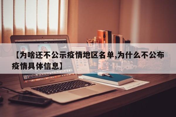 【为啥还不公示疫情地区名单,为什么不公布疫情具体信息】
