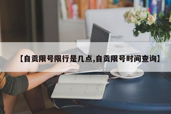 【自贡限号限行是几点,自贡限号时间查询】
