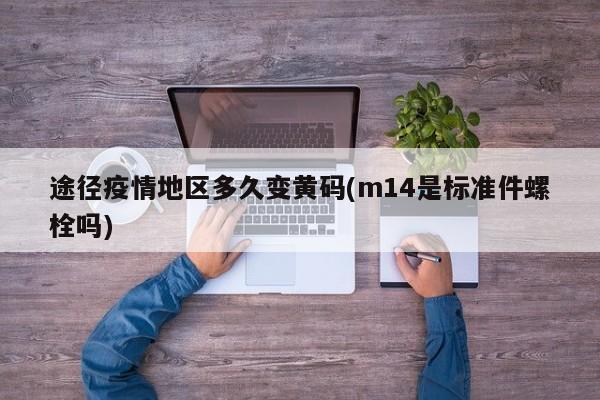 途径疫情地区多久变黄码(m14是标准件螺栓吗)