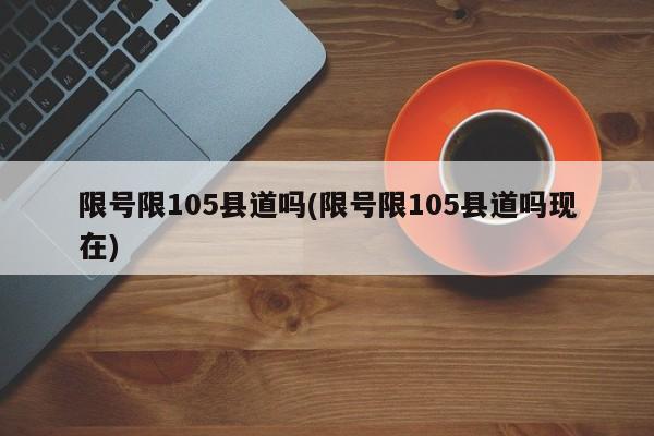 限号限105县道吗(限号限105县道吗现在)