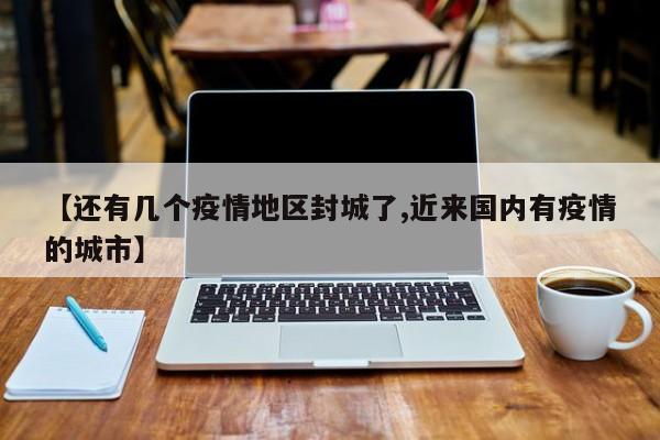 【还有几个疫情地区封城了,近来国内有疫情的城市】
