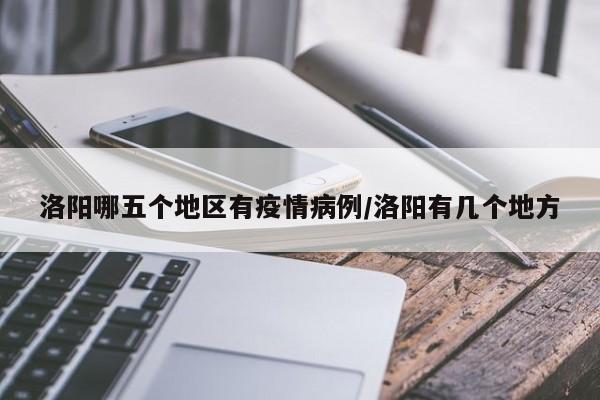 洛阳哪五个地区有疫情病例/洛阳有几个地方
