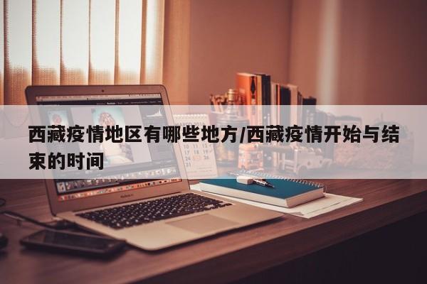 西藏疫情地区有哪些地方/西藏疫情开始与结束的时间