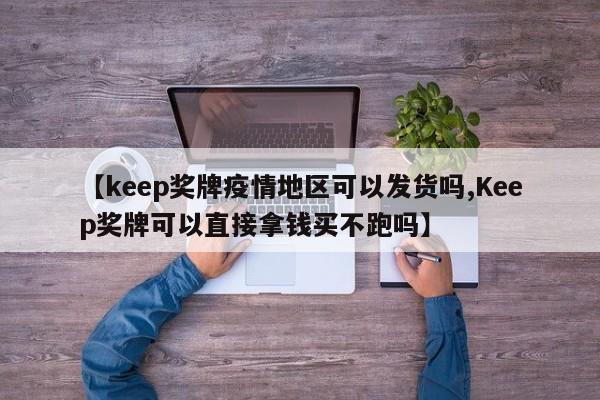 【keep奖牌疫情地区可以发货吗,Keep奖牌可以直接拿钱买不跑吗】