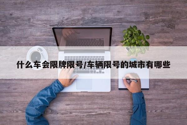 什么车会限牌限号/车辆限号的城市有哪些