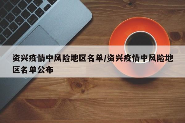 资兴疫情中风险地区名单/资兴疫情中风险地区名单公布