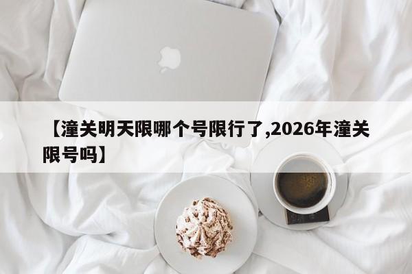 【潼关明天限哪个号限行了,2026年潼关限号吗】