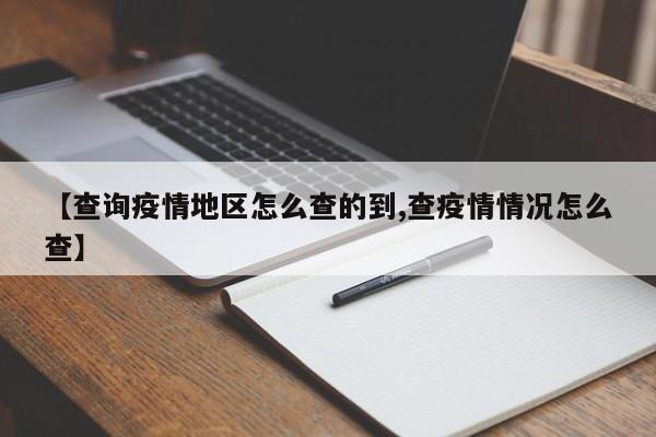 【查询疫情地区怎么查的到,查疫情情况怎么查】