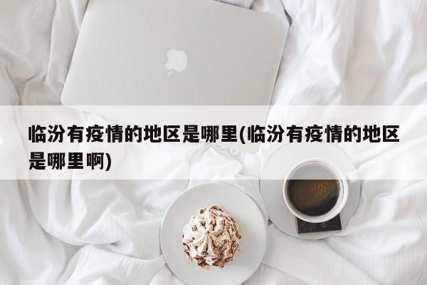 临汾有疫情的地区是哪里(临汾有疫情的地区是哪里啊)