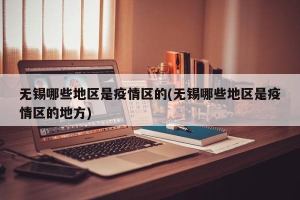 无锡哪些地区是疫情区的(无锡哪些地区是疫情区的地方)