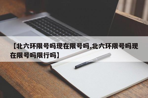 【北六环限号吗现在限号吗,北六环限号吗现在限号吗限行吗】