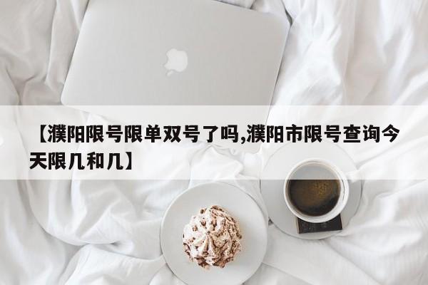 【濮阳限号限单双号了吗,濮阳市限号查询今天限几和几】