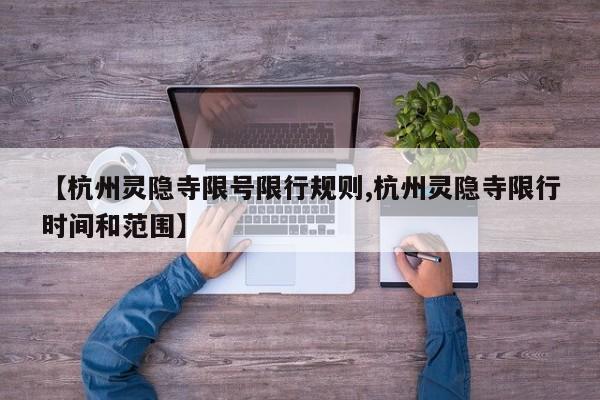 【杭州灵隐寺限号限行规则,杭州灵隐寺限行时间和范围】