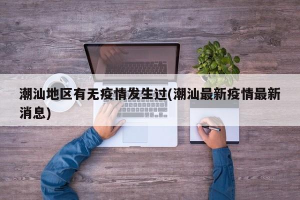 潮汕地区有无疫情发生过(潮汕最新疫情最新消息)