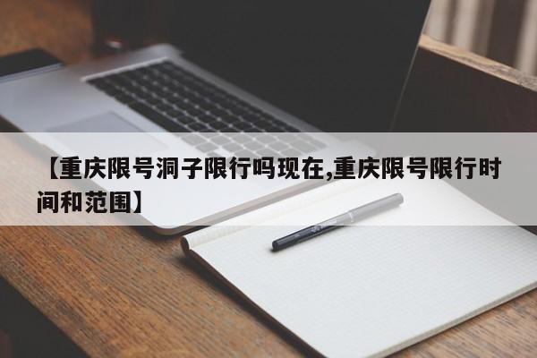 【重庆限号洞子限行吗现在,重庆限号限行时间和范围】