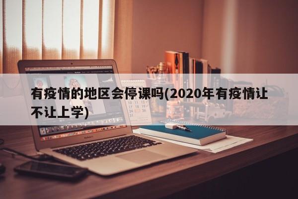 有疫情的地区会停课吗(2020年有疫情让不让上学)