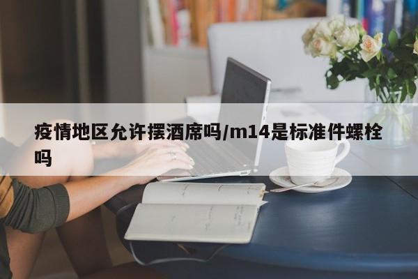 疫情地区允许摆酒席吗/m14是标准件螺栓吗
