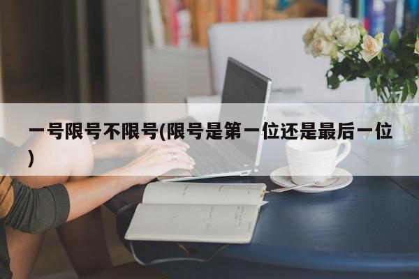 一号限号不限号(限号是第一位还是最后一位)